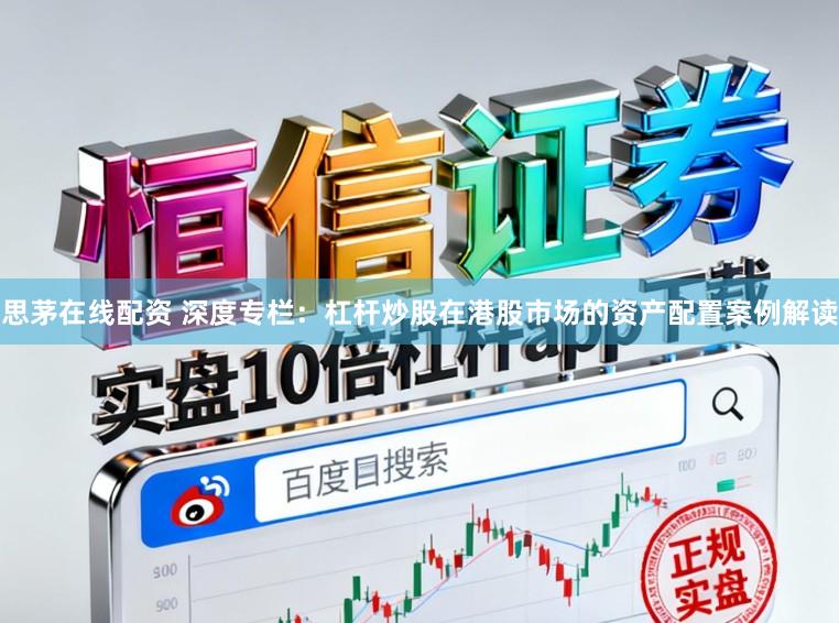思茅在线配资 深度专栏：杠杆炒股在港股市场的资产配置案例解读