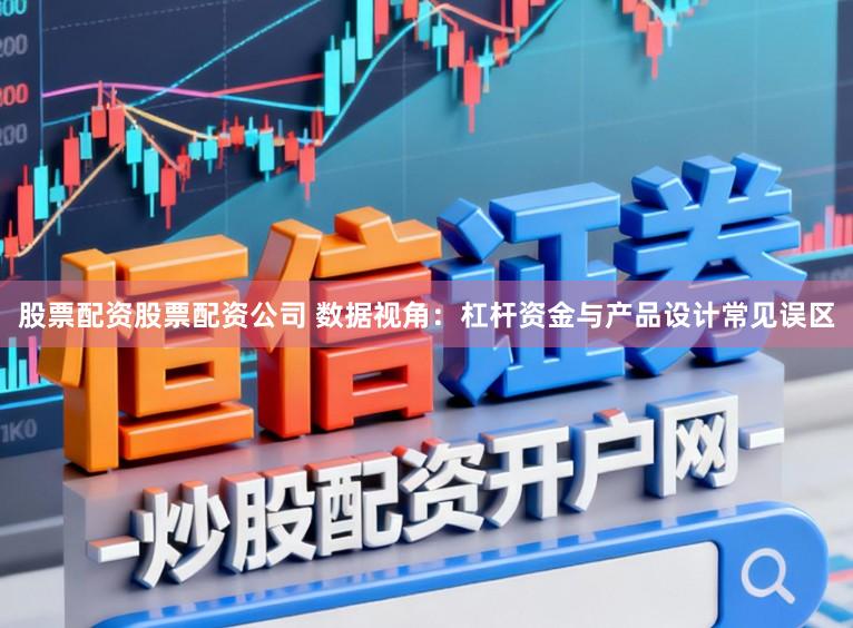 股票配资股票配资公司 数据视角：杠杆资金与产品设计常见误区