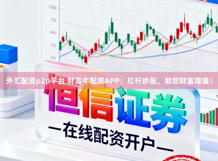 外汇配资p2p平台 财富牛配资APP：杠杆炒股，助您财富增值！