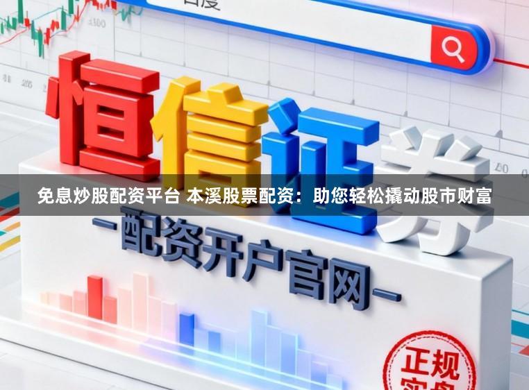 免息炒股配资平台 本溪股票配资：助您轻松撬动股市财富