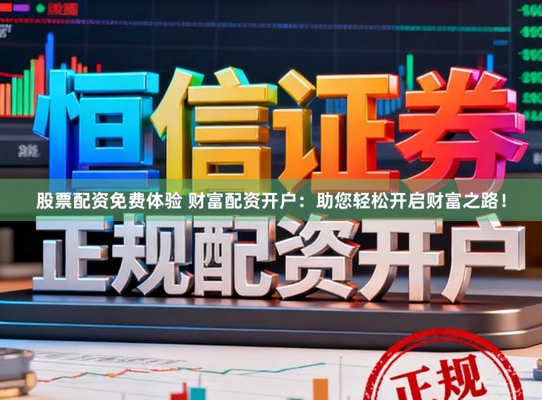股票配资免费体验 财富配资开户：助您轻松开启财富之路！