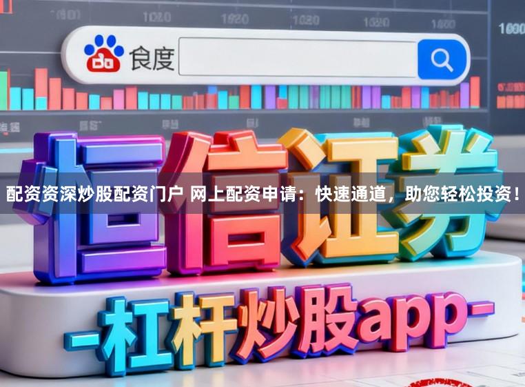 配资资深炒股配资门户 网上配资申请：快速通道，助您轻松投资！