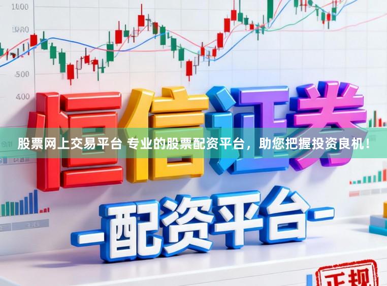 股票网上交易平台 专业的股票配资平台，助您把握投资良机！