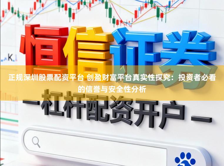 正规深圳股票配资平台 创盈财富平台真实性探究：投资者必看的信誉与安全性分析