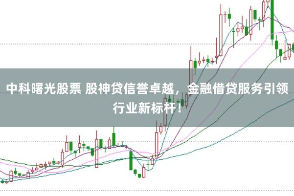 中科曙光股票 股神贷信誉卓越，金融借贷服务引领行业新标杆！