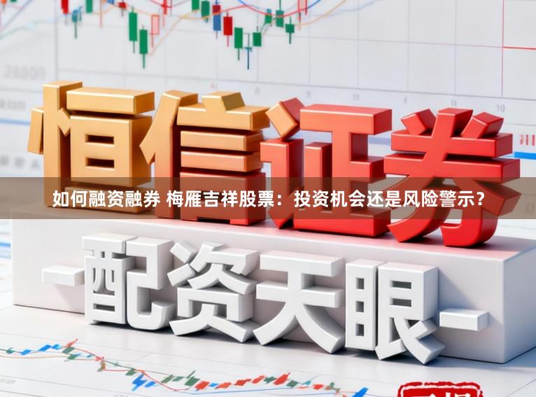 如何融资融券 梅雁吉祥股票：投资机会还是风险警示？