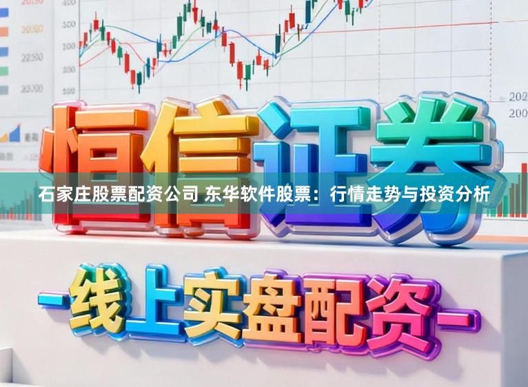 石家庄股票配资公司 东华软件股票：行情走势与投资分析