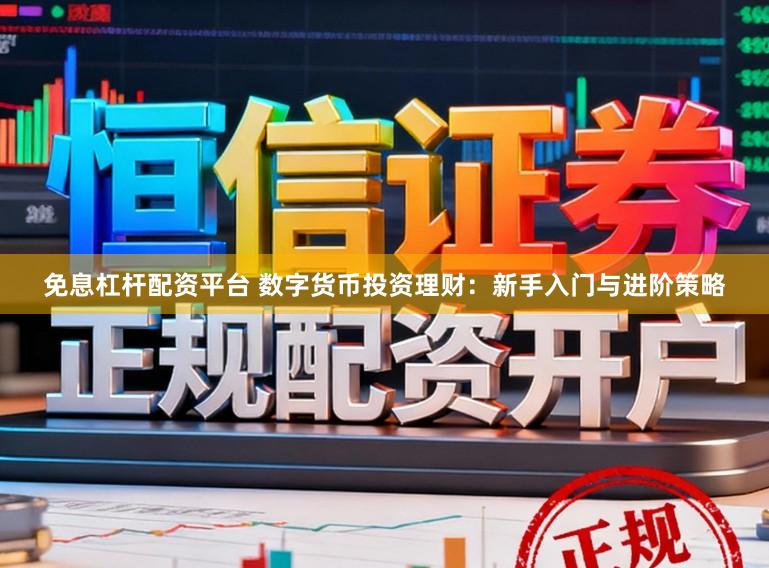 免息杠杆配资平台 数字货币投资理财：新手入门与进阶策略