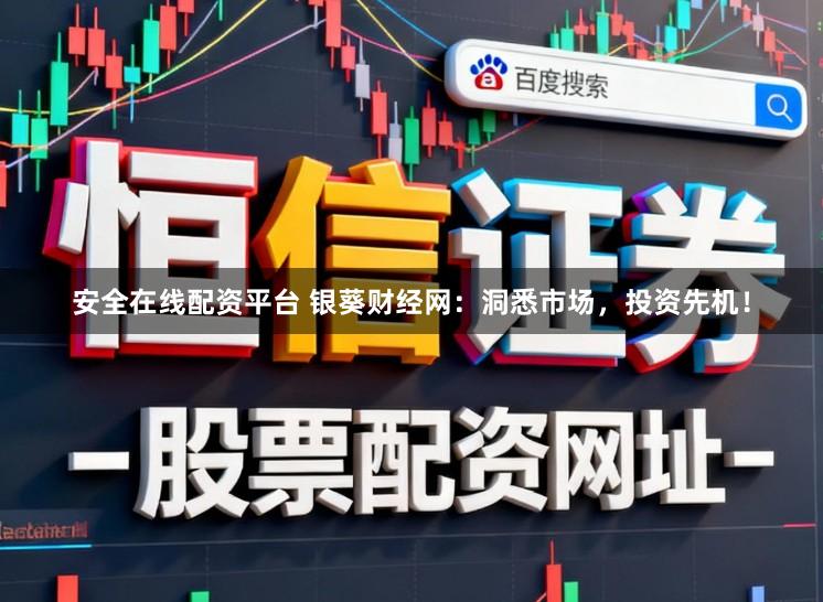 安全在线配资平台 银葵财经网：洞悉市场，投资先机！