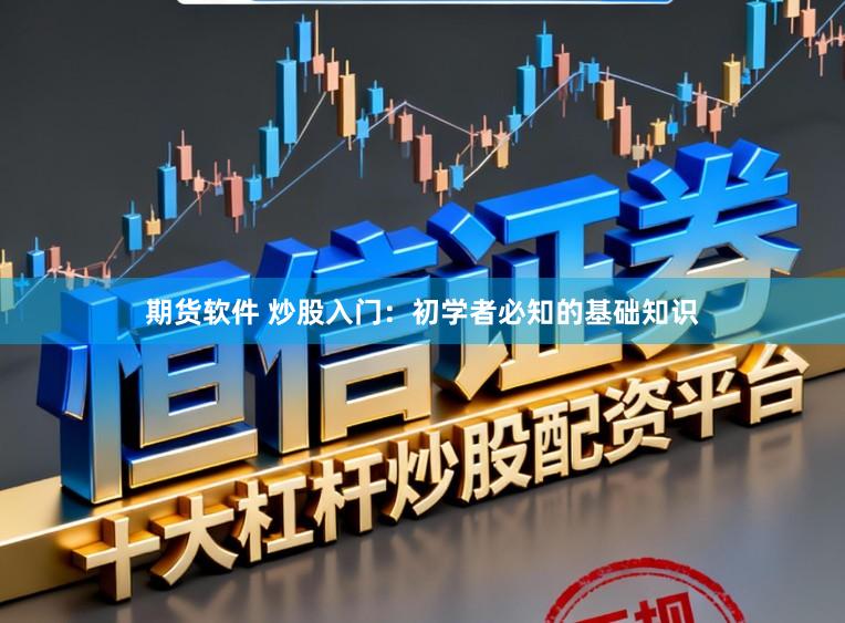 期货软件 炒股入门：初学者必知的基础知识