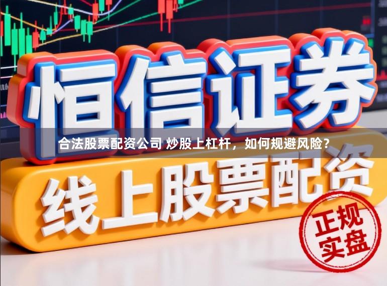 合法股票配资公司 炒股上杠杆，如何规避风险？