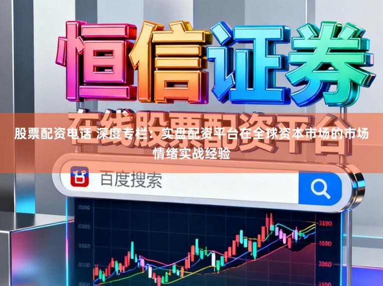 股票配资电话 深度专栏：实盘配资平台在全球资本市场的市场情绪实战经验