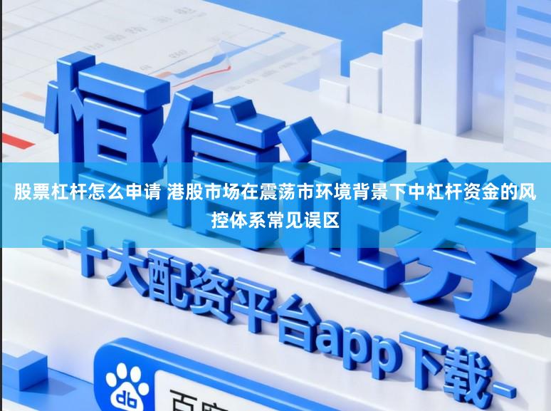 股票杠杆怎么申请 港股市场在震荡市环境背景下中杠杆资金的风控体系常见误区