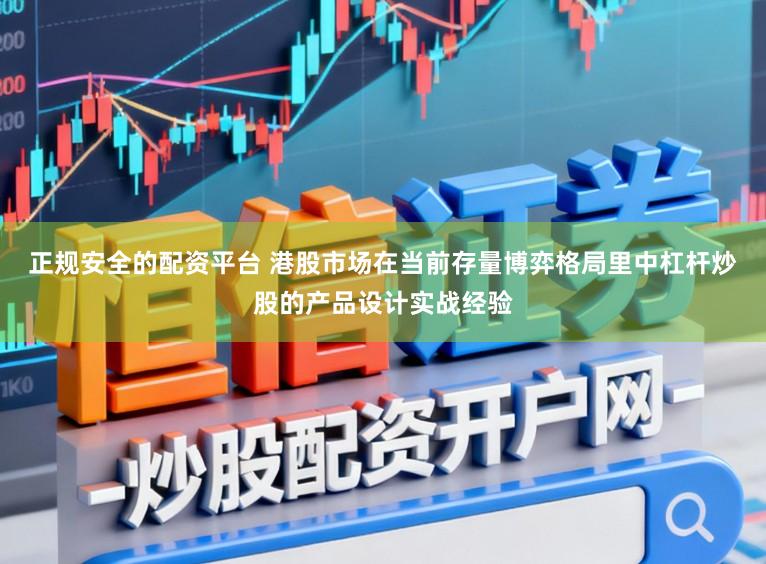 正规安全的配资平台 港股市场在当前存量博弈格局里中杠杆炒股的产品设计实战经验