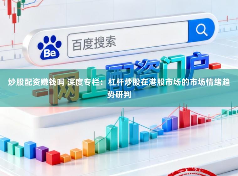 炒股配资赚钱吗 深度专栏：杠杆炒股在港股市场的市场情绪趋势研判