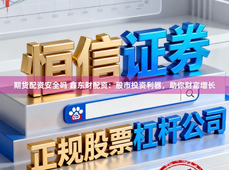 期货配资安全吗 鑫东财配资：股市投资利器，助你财富增长