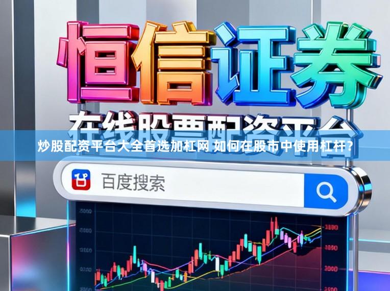 炒股配资平台大全首选加杠网 如何在股市中使用杠杆？
