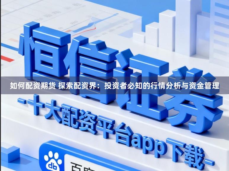如何配资期货 探索配资界：投资者必知的行情分析与资金管理