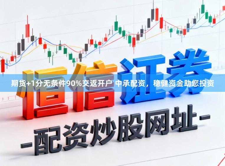 期货+1分无条件90%交返开户 中承配资，稳健资金助您投资