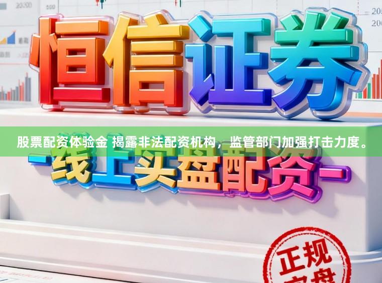 股票配资体验金 揭露非法配资机构，监管部门加强打击力度。