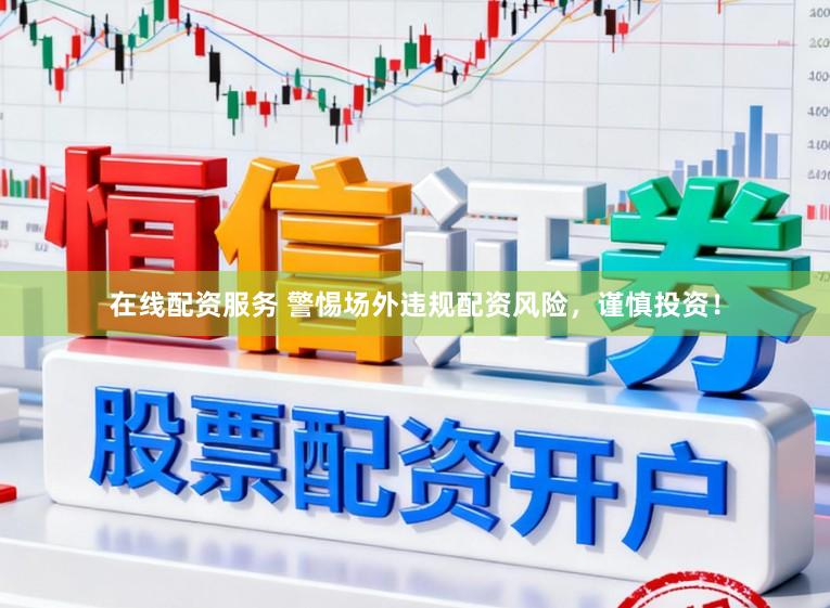 在线配资服务 警惕场外违规配资风险，谨慎投资！