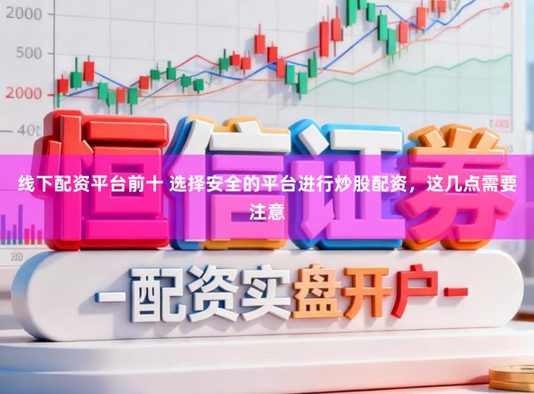 线下配资平台前十 选择安全的平台进行炒股配资,这几点需要注意