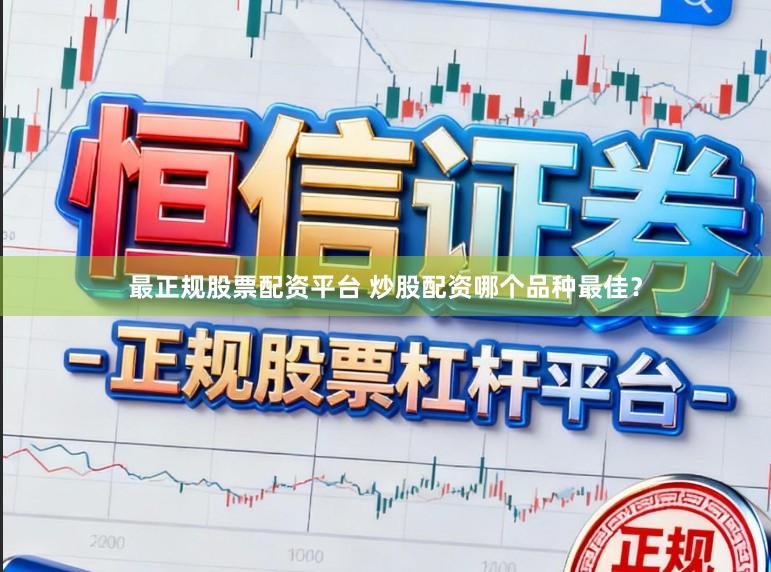 最正规股票配资平台 炒股配资哪个品种最佳?