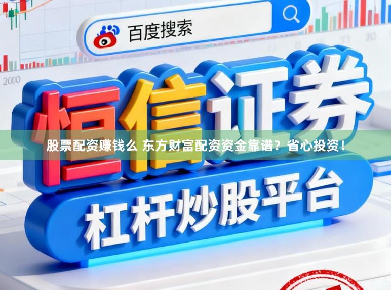 股票配资赚钱么 东方财富配资资金靠谱？省心投资！