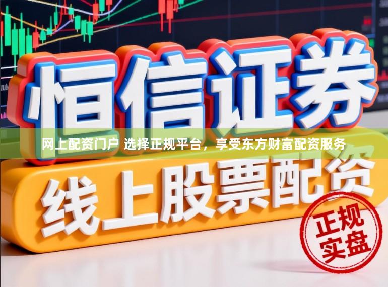 网上配资门户 选择正规平台，享受东方财富配资服务
