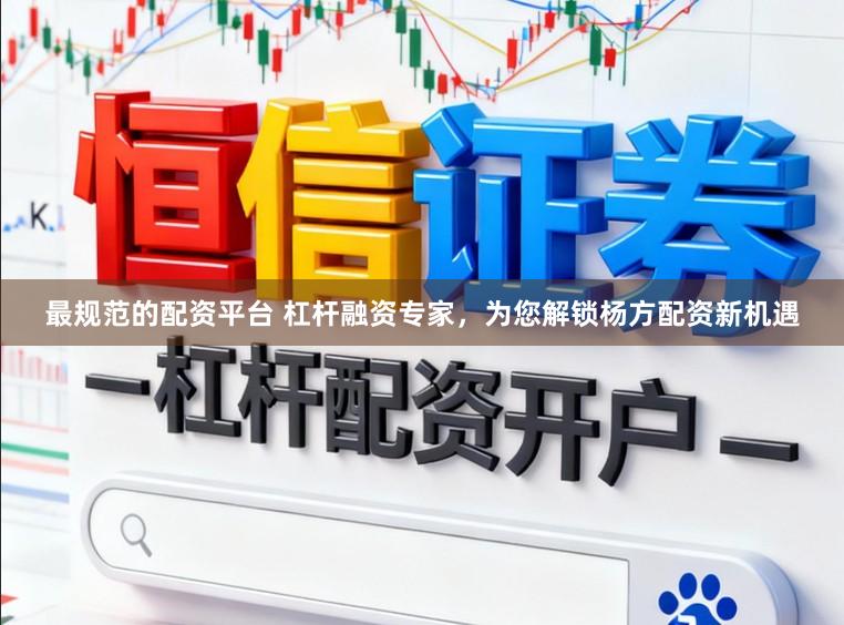 最规范的配资平台 杠杆融资专家，为您解锁杨方配资新机遇