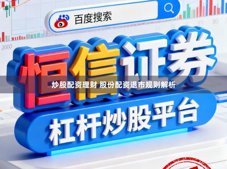 炒股配资理财 股份配资退市规则解析