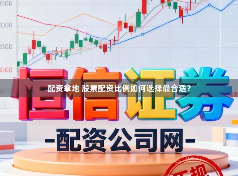 配资拿地 股票配资比例如何选择最合适？