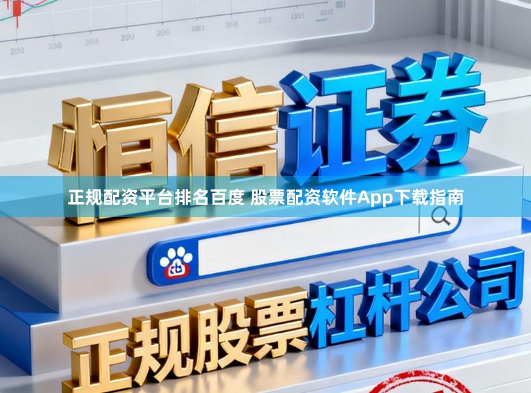 正规配资平台排名百度 股票配资软件App下载指南