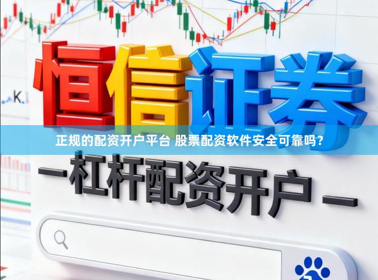 正规的配资开户平台 股票配资软件安全可靠吗？