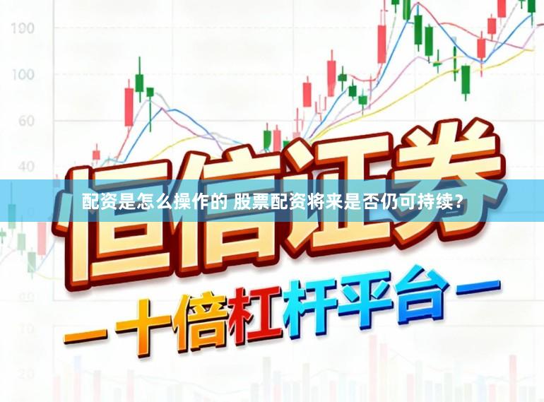 配资是怎么操作的 股票配资将来是否仍可持续？
