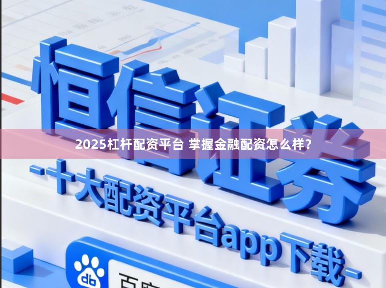 2025杠杆配资平台 掌握金融配资怎么样?