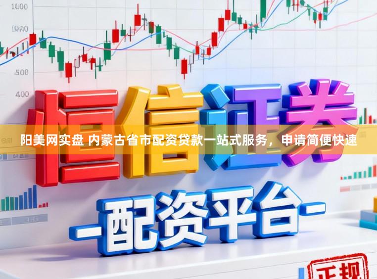 阳美网实盘 内蒙古省市配资贷款一站式服务,申请简便快速