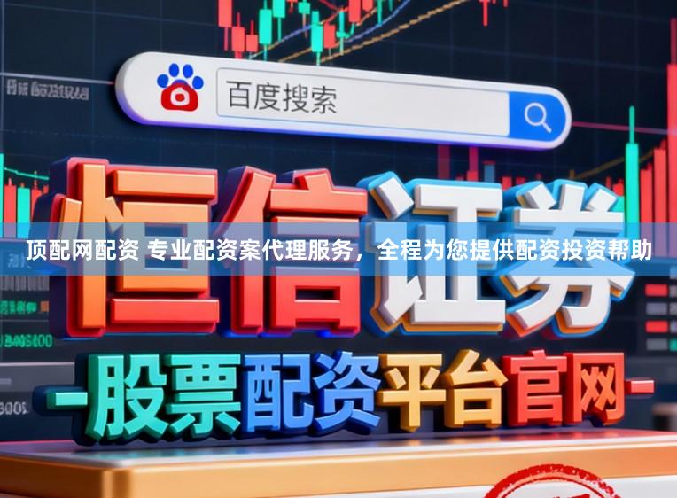 顶配网配资 专业配资案代理服务，全程为您提供配资投资帮助