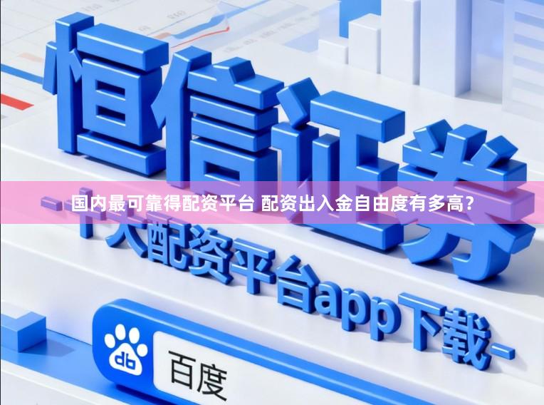 国内最可靠得配资平台 配资出入金自由度有多高？