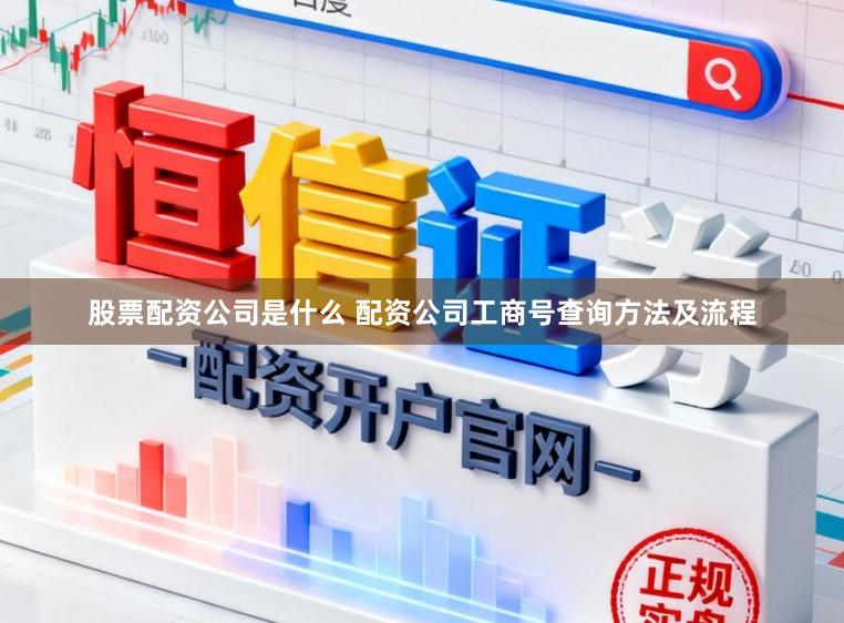 股票配资公司是什么 配资公司工商号查询方法及流程