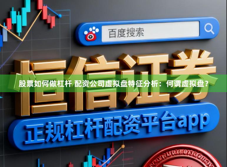 股票如何做杠杆 配资公司虚拟盘特征分析：何谓虚拟盘？