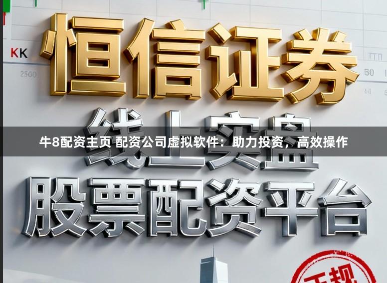 牛8配资主页 配资公司虚拟软件：助力投资，高效操作