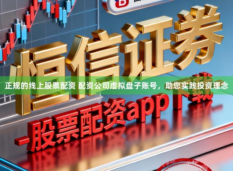 正规的线上股票配资 配资公司虚拟盘子账号，助您实践投资理念