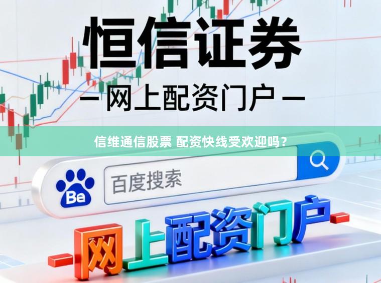 信维通信股票 配资快线受欢迎吗？