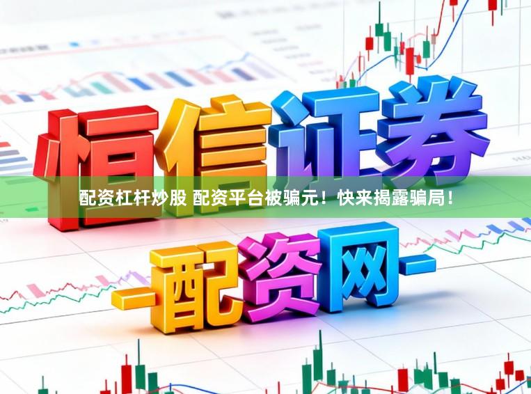 配资杠杆炒股 配资平台被骗元！快来揭露骗局！