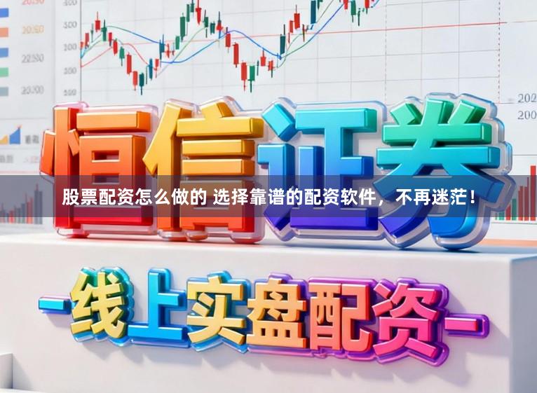 股票配资怎么做的 选择靠谱的配资软件,不再迷茫!