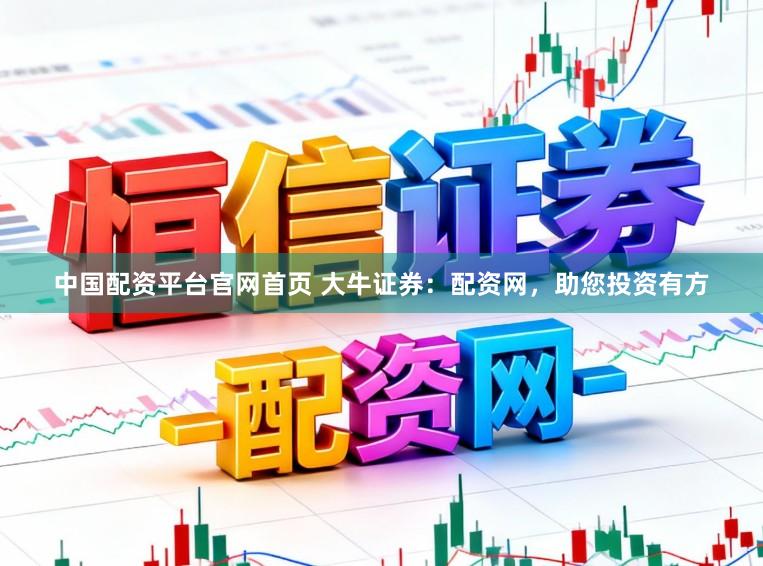 中国配资平台官网首页 大牛证券：配资网，助您投资有方