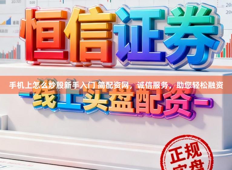 手机上怎么炒股新手入门 简配资网，诚信服务，助您轻松融资