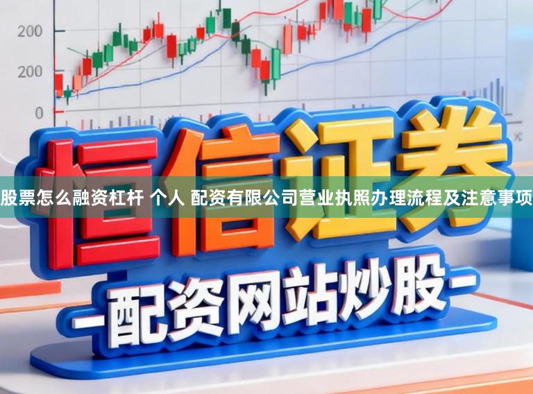 股票怎么融资杠杆 个人 配资有限公司营业执照办理流程及注意事项