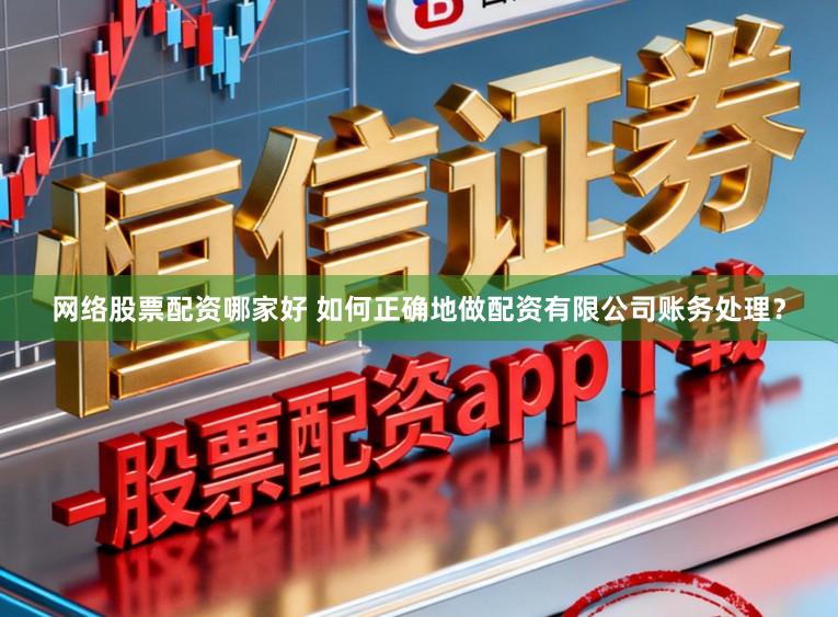 网络股票配资哪家好 如何正确地做配资有限公司账务处理？